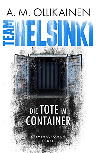 Team Helsinki - Die Tote im Container von A. M. Ollikainen