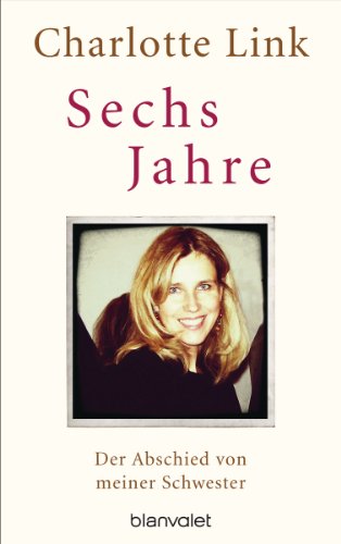 Charlotte Link: Sechs Jahre. Der Abschied von meiner Schwester