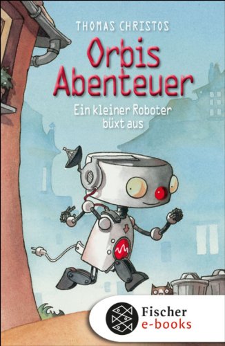 Thomas Christos: Ein kleiner Roboter büxt aus Ein kleiner Roboter büxt aus von Thomas Christos