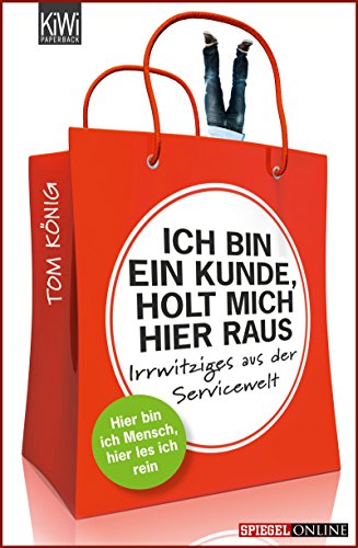 Tom König: Ich bin ein Kunde, holt mich hier raus: Irrwitziges aus der Servicewelt