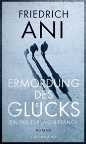 Ermordung des Glücks von Friedrich Ani