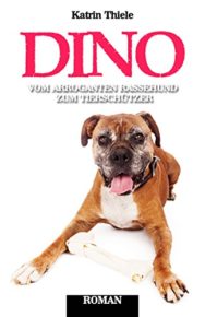 Katrin Thiele: Dino - vom arroganten Rassehund zum Tierschützer